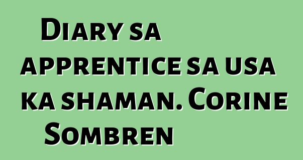 Diary sa apprentice sa usa ka shaman. Corine Sombren