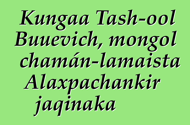 Kungaa Tash-ool Buuevich, mongol chamán-lamaista Alaxpachankir jaqinaka