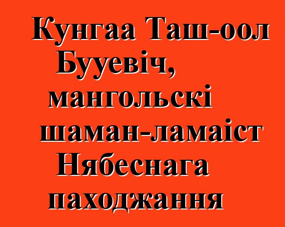 Кунгаа Таш-оол Бууевіч, мангольскі шаман-ламаіст Нябеснага паходжання