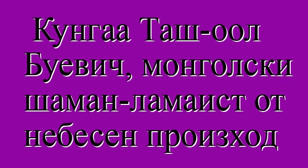 Кунгаа Таш-оол Буевич, монголски шаман-ламаист от небесен произход