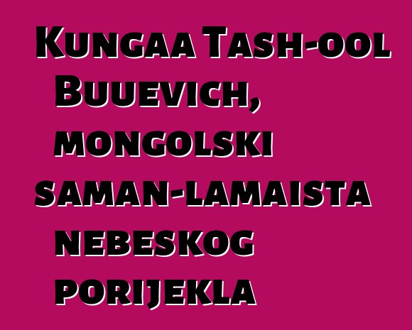 Kungaa Tash-ool Buuevich, mongolski šaman-lamaista nebeskog porijekla