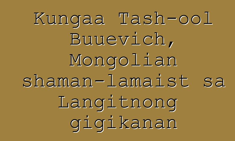 Kungaa Tash-ool Buuevich, Mongolian shaman-lamaist sa Langitnong gigikanan