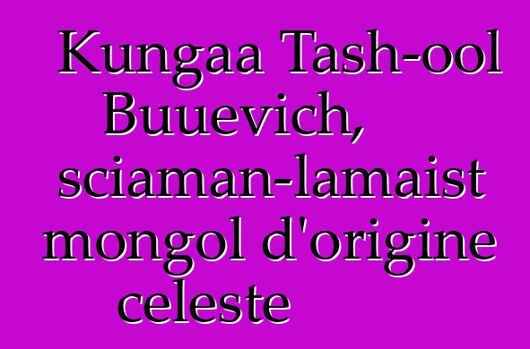 Kungaa Tash-ool Buuevich, sciaman-lamaist mongol d'origine celeste