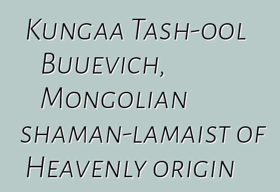 Kungaa Tash-ool Buuevich, Mongolian shaman-lamaist of Heavenly origin