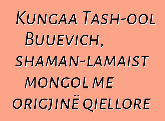 Kungaa Tash-ool Buuevich, shaman-lamaist mongol me origjinë qiellore