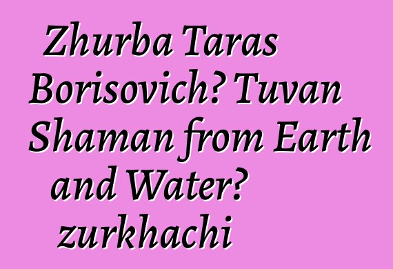 Zhurba Taras Borisovich، Tuvan Shaman from Earth and Water، zurkhachi