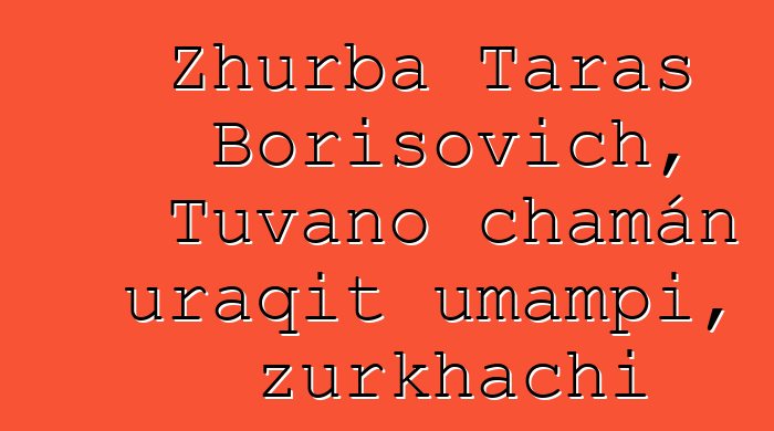 Zhurba Taras Borisovich, Tuvano chamán uraqit umampi, zurkhachi