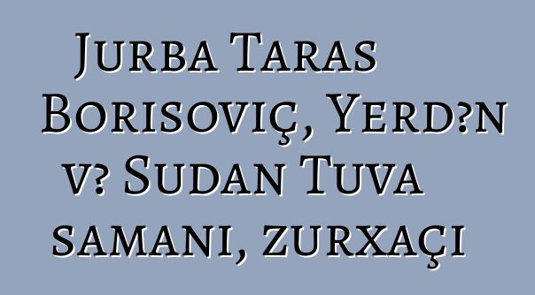 Jurba Taras Borisoviç, Yerdən və Sudan Tuva şamanı, zurxaçi