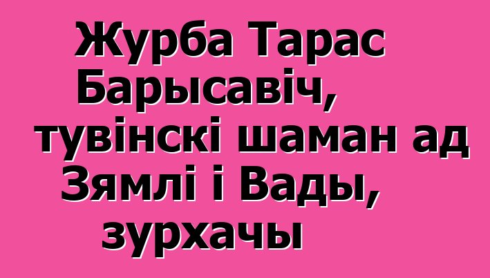 Журба Тарас Барысавіч, тувінскі шаман ад Зямлі і Вады, зурхачы