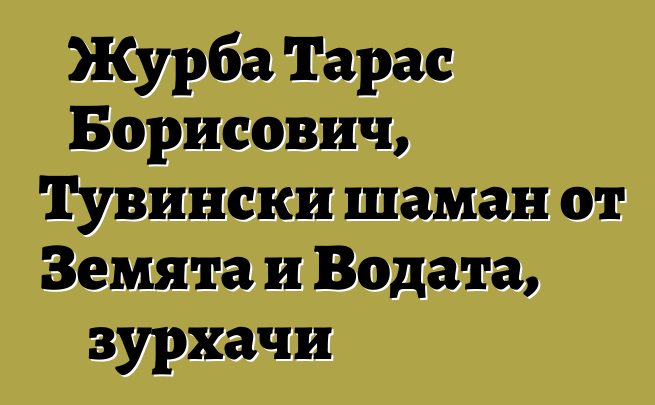 Журба Тарас Борисович, Тувински шаман от Земята и Водата, зурхачи