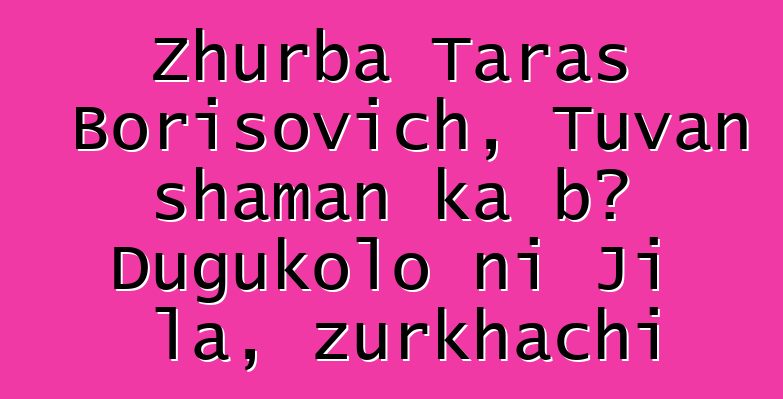 Zhurba Taras Borisovich, Tuvan shaman ka bɔ Dugukolo ni Ji la, zurkhachi