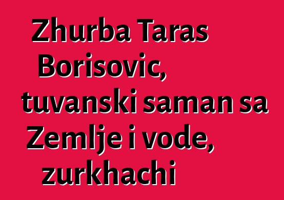 Zhurba Taras Borisovič, tuvanski šaman sa Zemlje i vode, zurkhachi