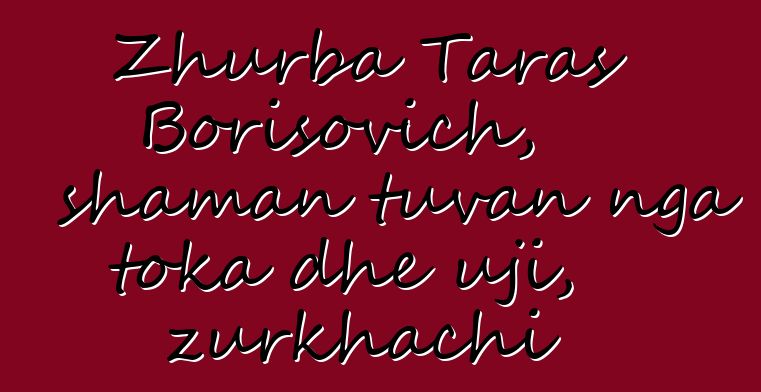 Zhurba Taras Borisovich, shaman tuvan nga toka dhe uji, zurkhachi