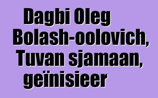 Dagbi Oleg Bolash-oolovich, Tuvan sjamaan, geïnisieer