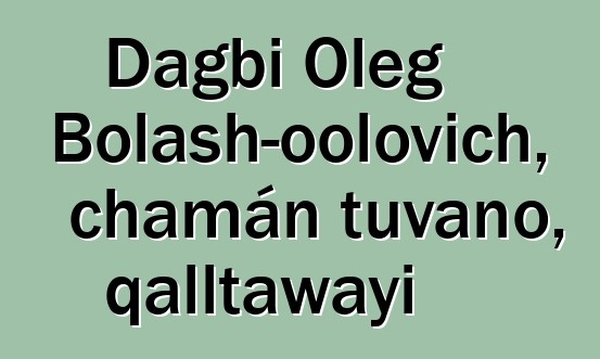 Dagbi Oleg Bolash-oolovich, chamán tuvano, qalltawayi