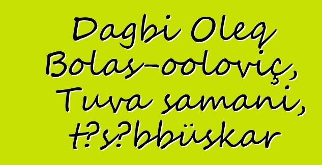 Dagbi Oleq Bolaş-ooloviç, Tuva şamanı, təşəbbüskar