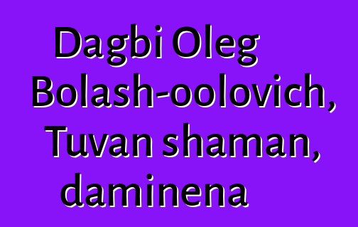 Dagbi Oleg Bolash-oolovich, Tuvan shaman, daminɛna