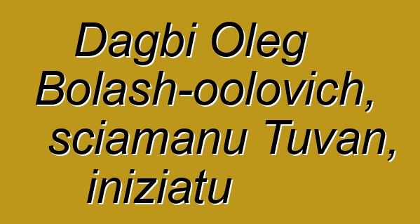 Dagbi Oleg Bolash-oolovich, sciamanu Tuvan, iniziatu