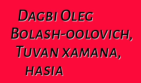 Dagbi Oleg Bolash-oolovich, Tuvan xamana, hasia