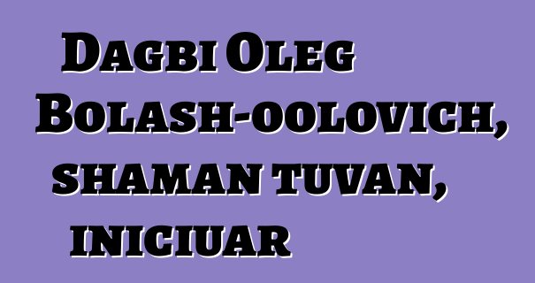 Dagbi Oleg Bolash-oolovich, shaman tuvan, iniciuar