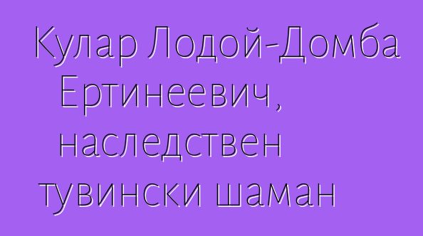 Кулар Лодой-Домба Ертинеевич, наследствен тувински шаман