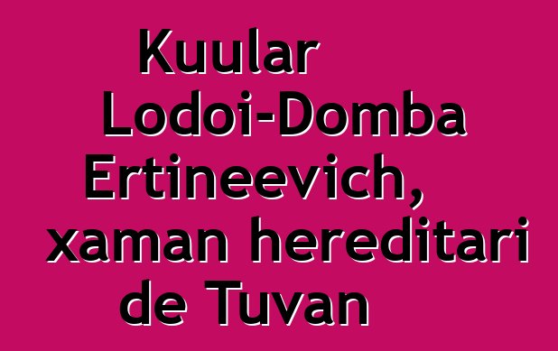 Kuular Lodoi-Domba Ertineevich, xaman hereditari de Tuvan