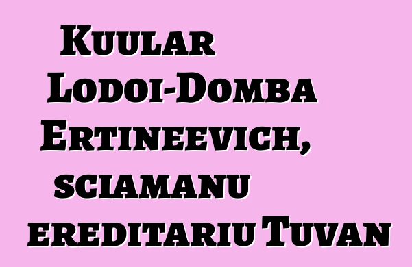 Kuular Lodoi-Domba Ertineevich, sciamanu ereditariu Tuvan