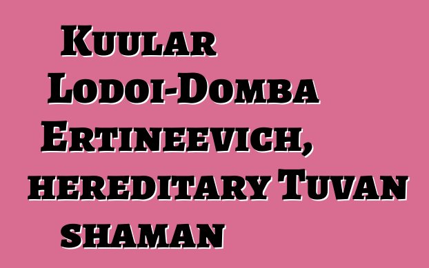 Kuular Lodoi-Domba Ertineevich, hereditary Tuvan shaman