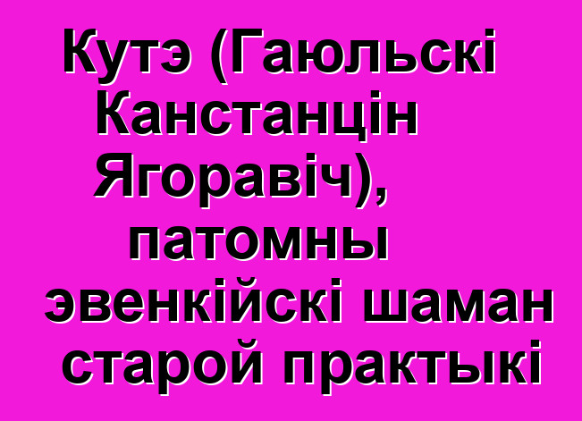 Кутэ (Гаюльскі Канстанцін Ягоравіч), патомны эвенкійскі шаман старой практыкі