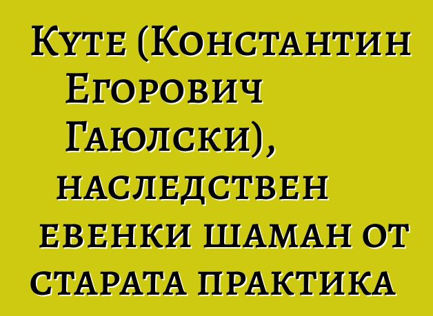 Куте (Константин Егорович Гаюлски), наследствен евенки шаман от старата практика