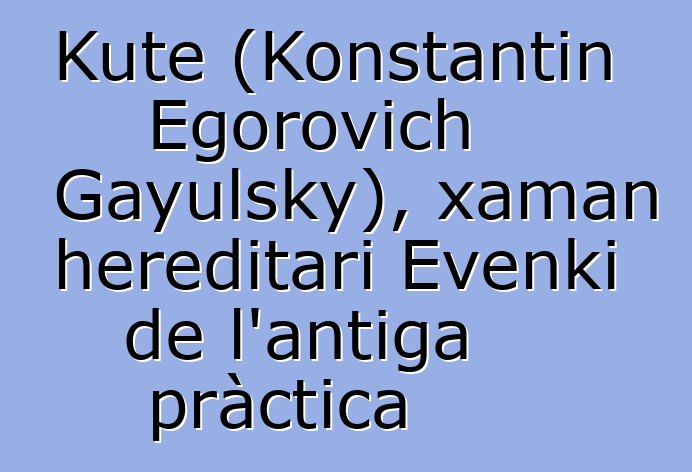 Kute (Konstantin Egorovich Gayulsky), xaman hereditari Evenki de l'antiga pràctica