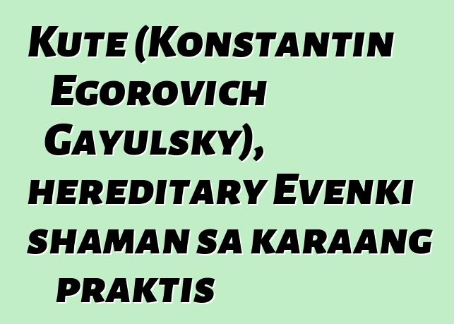 Kute (Konstantin Egorovich Gayulsky), hereditary Evenki shaman sa karaang praktis