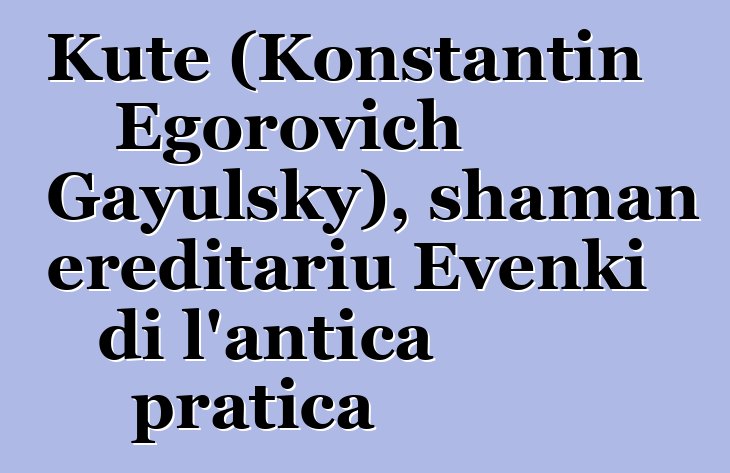 Kute (Konstantin Egorovich Gayulsky), shaman ereditariu Evenki di l'antica pratica