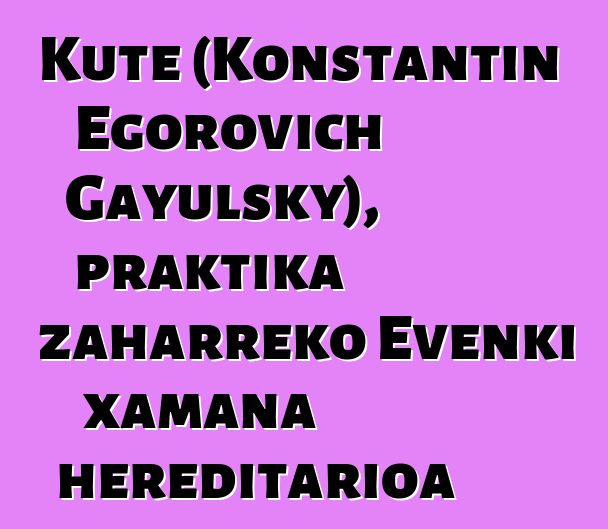 Kute (Konstantin Egorovich Gayulsky), praktika zaharreko Evenki xamana hereditarioa