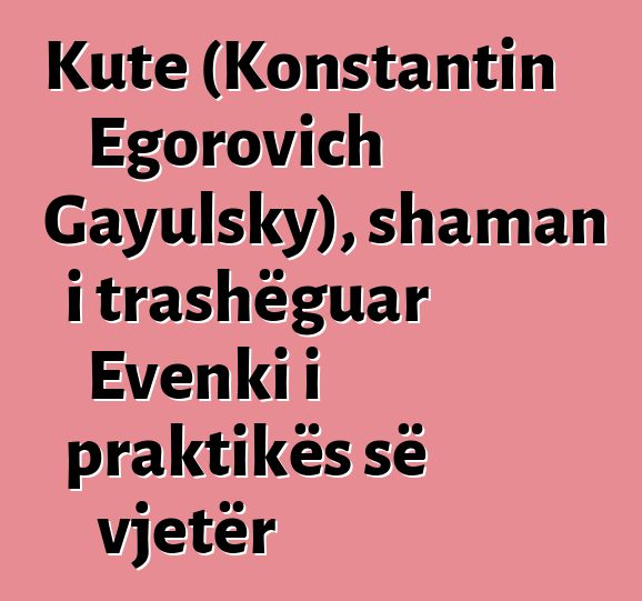 Kute (Konstantin Egorovich Gayulsky), shaman i trashëguar Evenki i praktikës së vjetër