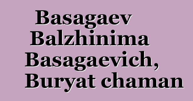 Basagaev Balzhinima Basagaevich, Buryat chaman