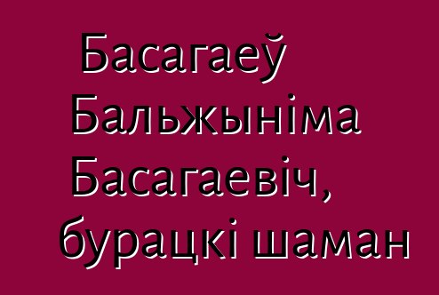 Басагаеў Бальжыніма Басагаевіч, бурацкі шаман