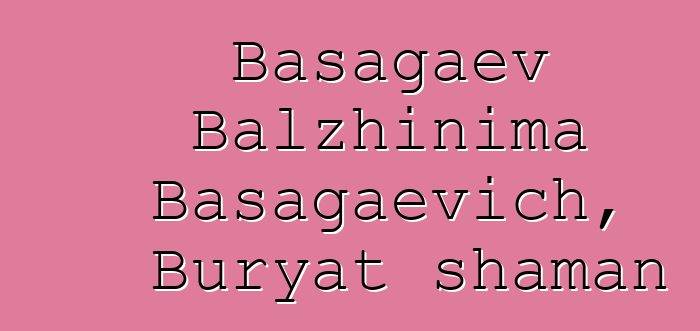 Basagaev Balzhinima Basagaevich, Buryat shaman