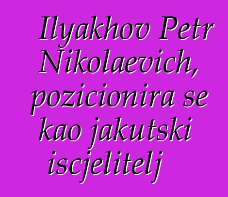 Ilyakhov Petr Nikolaevich, pozicionira se kao jakutski iscjelitelj