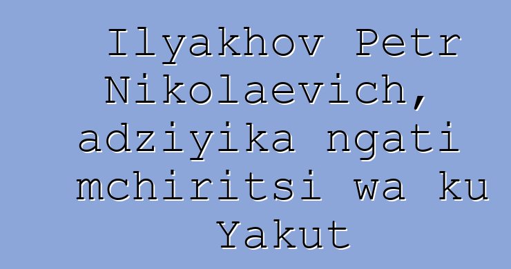 Ilyakhov Petr Nikolaevich, adziyika ngati mchiritsi wa ku Yakut