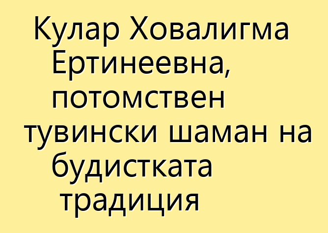 Кулар Ховалигма Ертинеевна, потомствен тувински шаман на будистката традиция