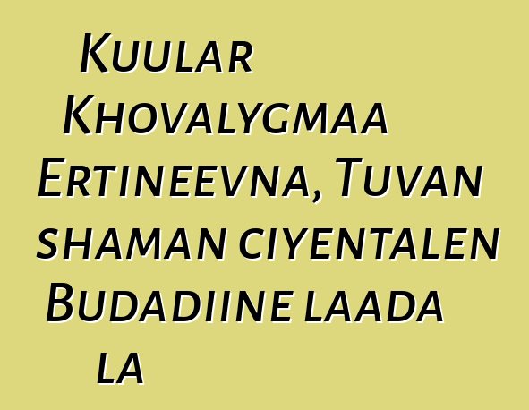 Kuular Khovalygmaa Ertineevna, Tuvan shaman ciyɛntalen Budadiinɛ laada la