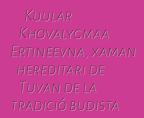 Kuular Khovalygmaa Ertineevna, xaman hereditari de Tuvan de la tradició budista