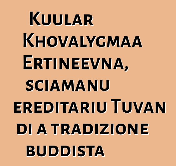 Kuular Khovalygmaa Ertineevna, sciamanu ereditariu Tuvan di a tradizione buddista