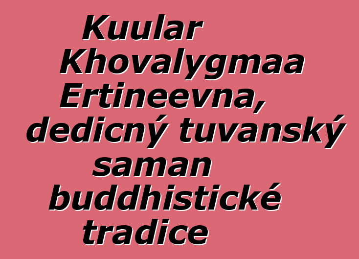 Kuular Khovalygmaa Ertineevna, dědičný tuvanský šaman buddhistické tradice