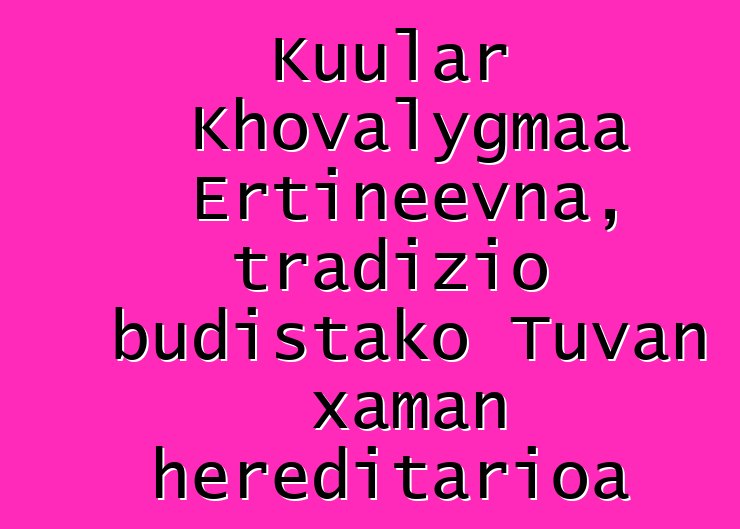 Kuular Khovalygmaa Ertineevna, tradizio budistako Tuvan xaman hereditarioa