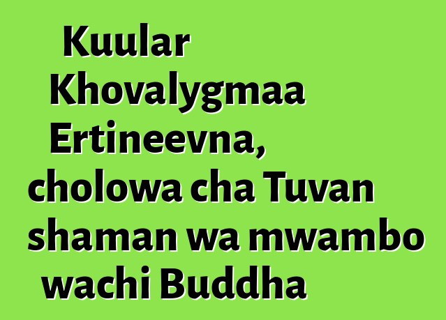 Kuular Khovalygmaa Ertineevna, cholowa cha Tuvan shaman wa mwambo wachi Buddha