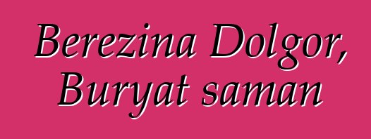 Berezina Dolgor, Buryat şaman