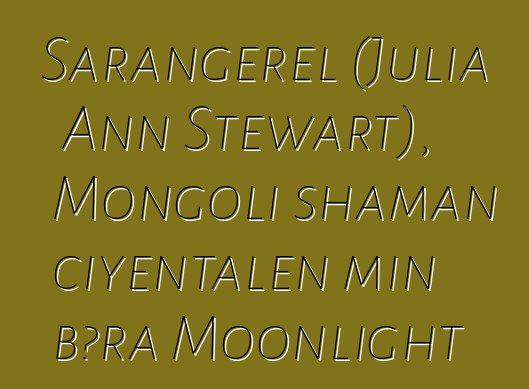 Sarangerel (Julia Ann Stewart), Mongoli shaman ciyɛntalen min bɔra Moonlight