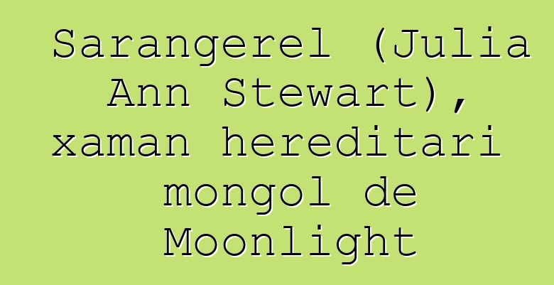 Sarangerel (Julia Ann Stewart), xaman hereditari mongol de Moonlight